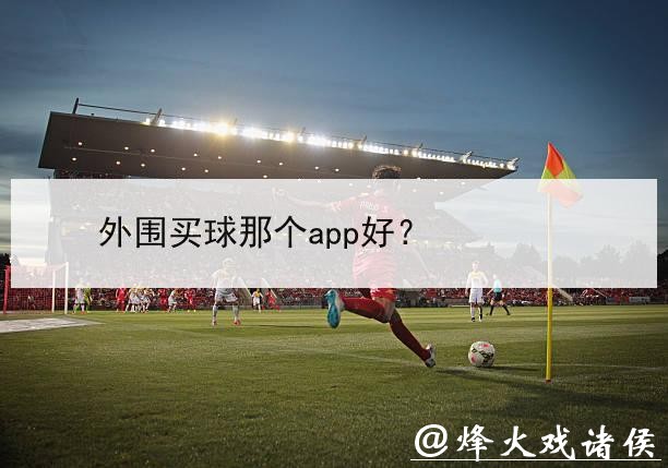 世界杯外围买球：如何选择靠谱平台推荐